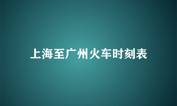 上海至广州火车时刻表