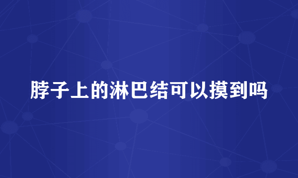 脖子上的淋巴结可以摸到吗