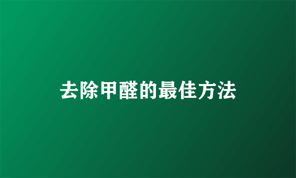 去除甲醛的最佳方法