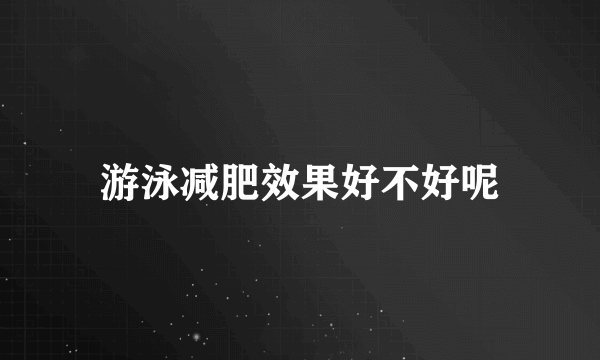 游泳减肥效果好不好呢