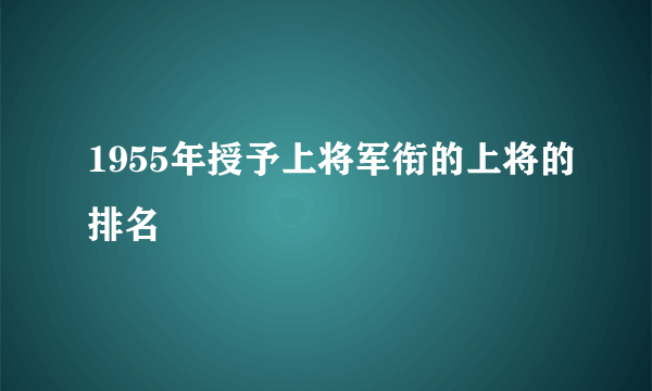 1955年授予上将军衔的上将的排名