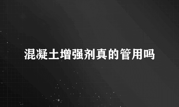 混凝土增强剂真的管用吗