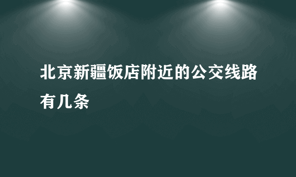 北京新疆饭店附近的公交线路有几条