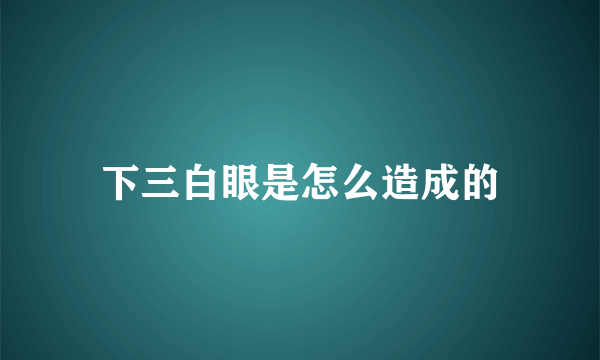 下三白眼是怎么造成的