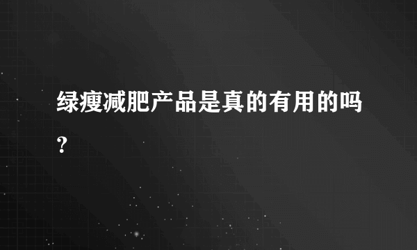 绿瘦减肥产品是真的有用的吗？