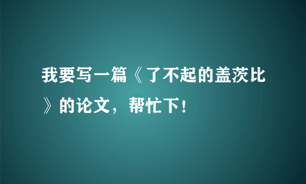 我要写一篇《了不起的盖茨比》的论文，帮忙下！