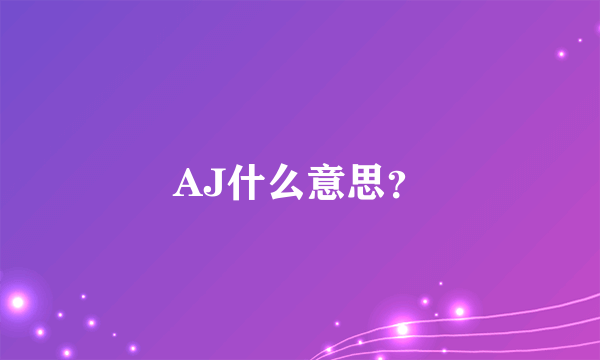AJ什么意思？