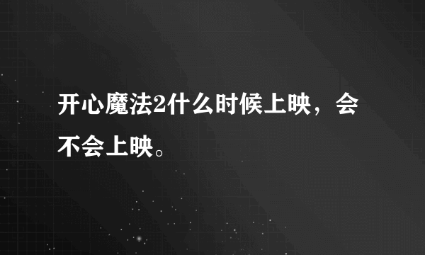 开心魔法2什么时候上映，会不会上映。
