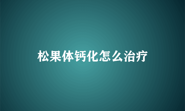 松果体钙化怎么治疗