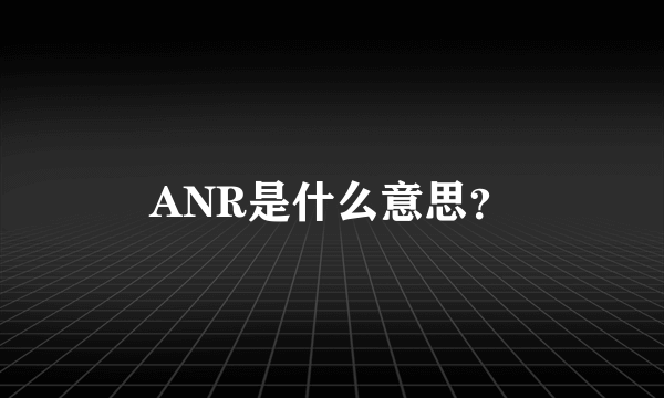 ANR是什么意思？