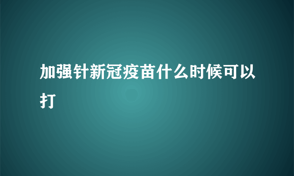 加强针新冠疫苗什么时候可以打