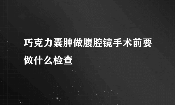 巧克力囊肿做腹腔镜手术前要做什么检查