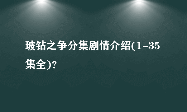 玻钻之争分集剧情介绍(1-35集全)？