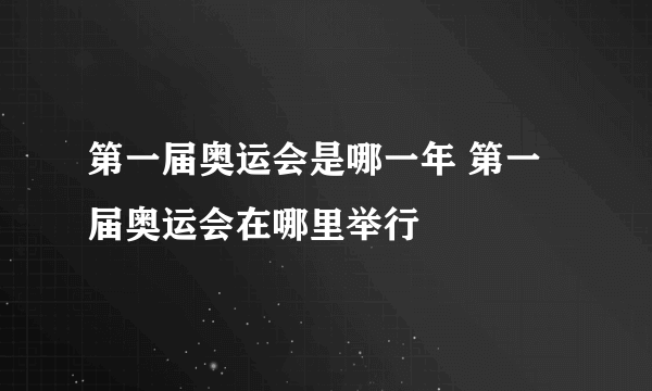第一届奥运会是哪一年 第一届奥运会在哪里举行