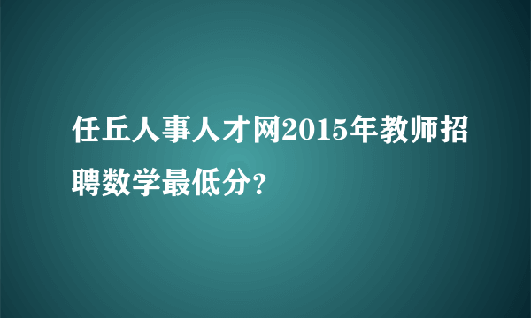 任丘人事人才网2015年教师招聘数学最低分？