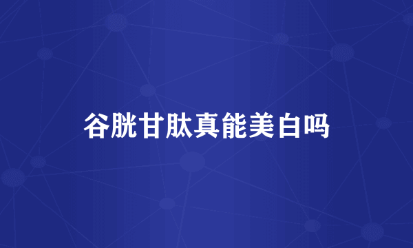 谷胱甘肽真能美白吗