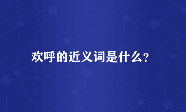 欢呼的近义词是什么？