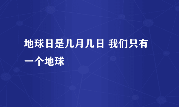 地球日是几月几日 我们只有一个地球