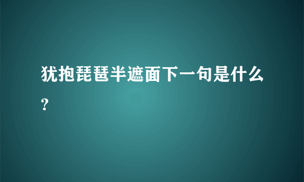 犹抱琵琶半遮面下一句是什么?