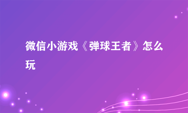 微信小游戏《弹球王者》怎么玩