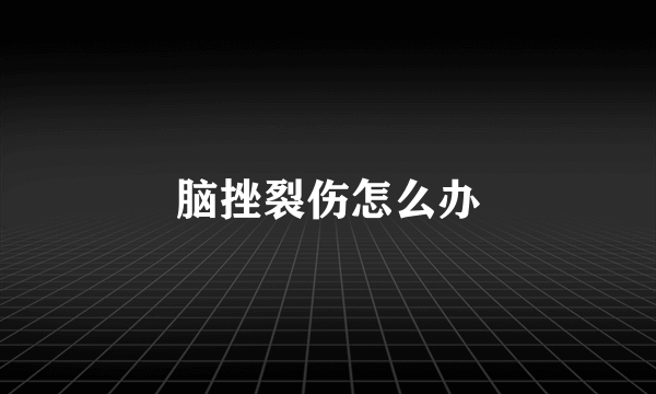 脑挫裂伤怎么办
