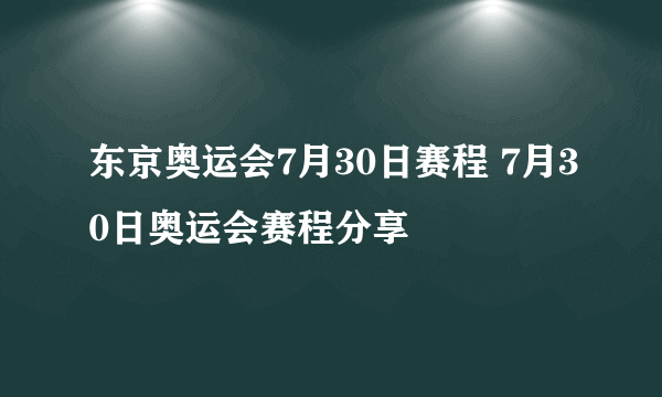 东京奥运会7月30日赛程 7月30日奥运会赛程分享