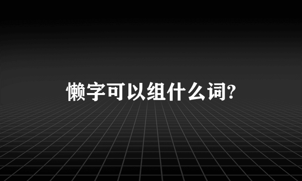懒字可以组什么词?