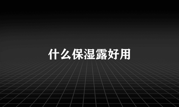 什么保湿露好用