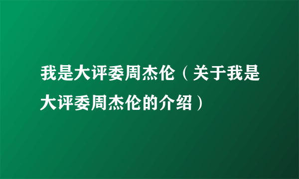 我是大评委周杰伦（关于我是大评委周杰伦的介绍）