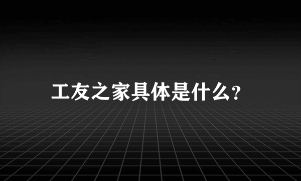 工友之家具体是什么？