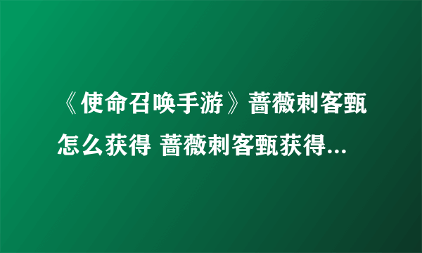 《使命召唤手游》蔷薇刺客甄怎么获得 蔷薇刺客甄获得方法介绍