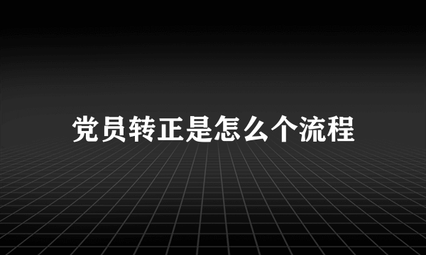 党员转正是怎么个流程