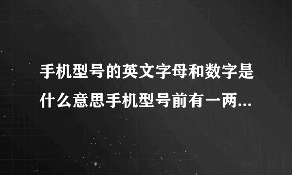 手机型号的英文字母和数字是什么意思手机型号前有一两个英文,比如:A.Q.E.C.H.英文后的数字又是什么比如:A66