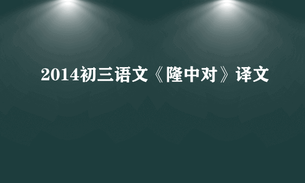 2014初三语文《隆中对》译文