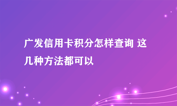 广发信用卡积分怎样查询 这几种方法都可以