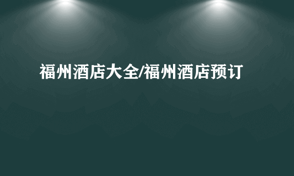 福州酒店大全/福州酒店预订