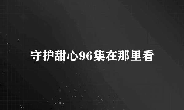 守护甜心96集在那里看