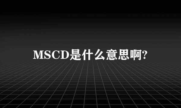 MSCD是什么意思啊?