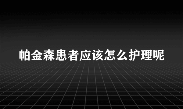 帕金森患者应该怎么护理呢