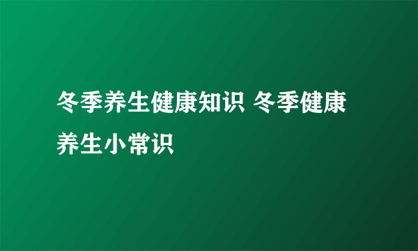 冬季养生健康知识 冬季健康养生小常识