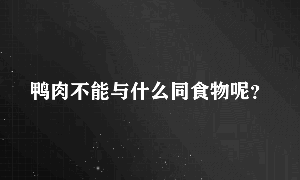 鸭肉不能与什么同食物呢？