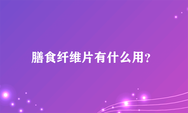 膳食纤维片有什么用？