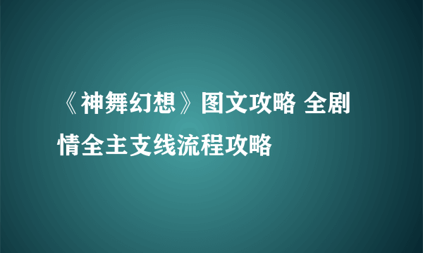 《神舞幻想》图文攻略 全剧情全主支线流程攻略