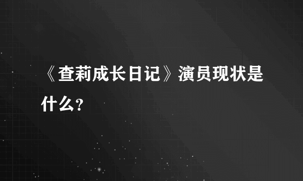 《查莉成长日记》演员现状是什么？