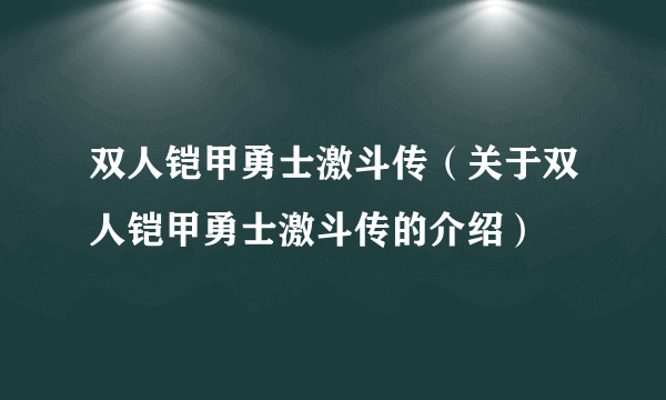 双人铠甲勇士激斗传（关于双人铠甲勇士激斗传的介绍）