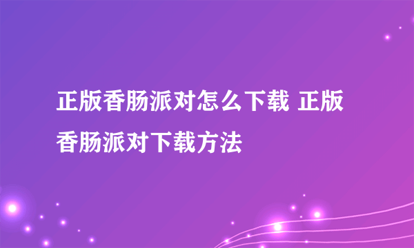 正版香肠派对怎么下载 正版香肠派对下载方法