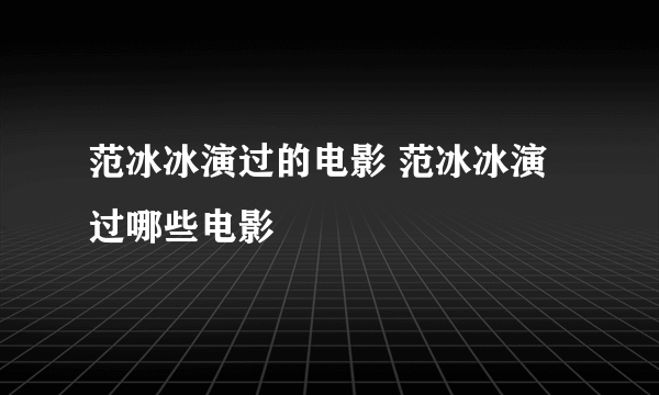 范冰冰演过的电影 范冰冰演过哪些电影