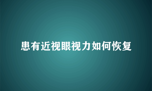 患有近视眼视力如何恢复