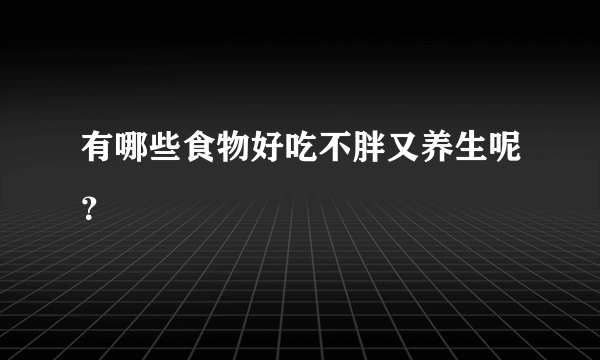 有哪些食物好吃不胖又养生呢？