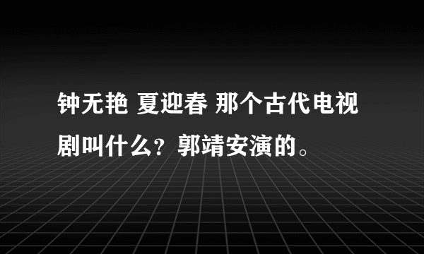 钟无艳 夏迎春 那个古代电视剧叫什么？郭靖安演的。